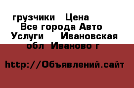 грузчики › Цена ­ 200 - Все города Авто » Услуги   . Ивановская обл.,Иваново г.